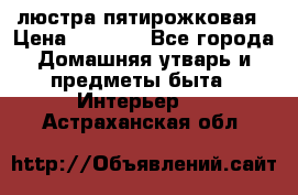 люстра пятирожковая › Цена ­ 4 500 - Все города Домашняя утварь и предметы быта » Интерьер   . Астраханская обл.